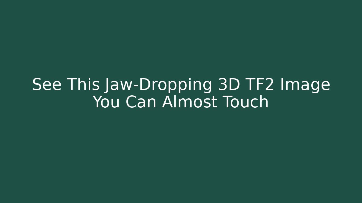 See This Jaw-Dropping 3D TF2 Image You Can Almost Touch