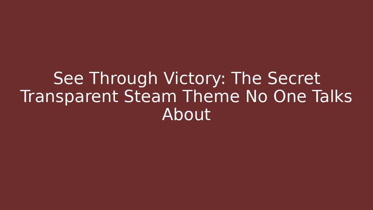 See Through Victory: The Secret Transparent Steam Theme No One Talks About