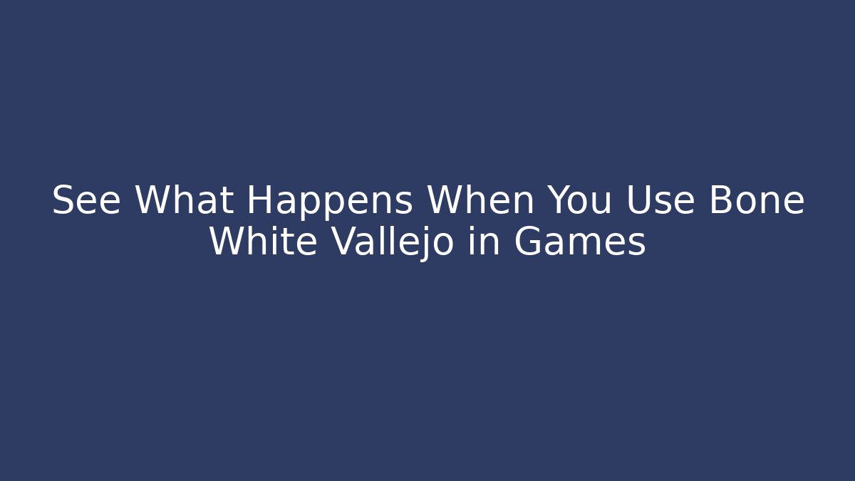 See What Happens When You Use Bone White Vallejo in Games