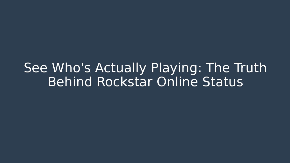 See Who's Actually Playing: The Truth Behind Rockstar Online Status