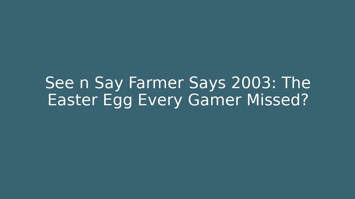 See n Say Farmer Says 2003: The Easter Egg Every Gamer Missed?