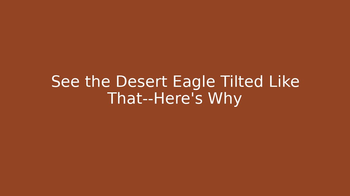 See the Desert Eagle Tilted Like That—Here's Why