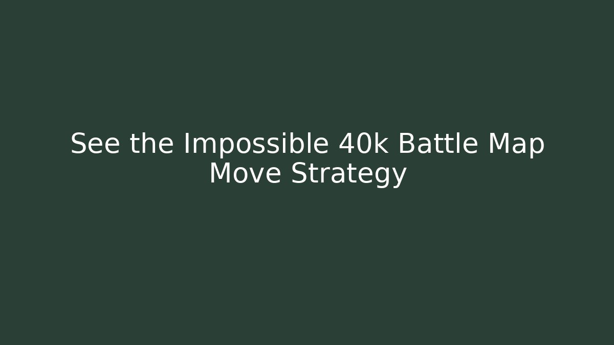 See the Impossible 40k Battle Map Move Strategy