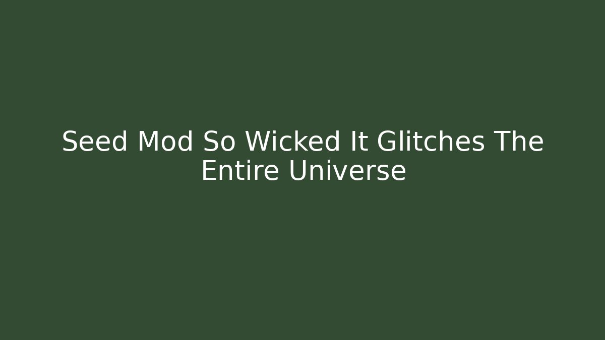 Seed Mod So Wicked It Glitches The Entire Universe - Andrea Zevedo
