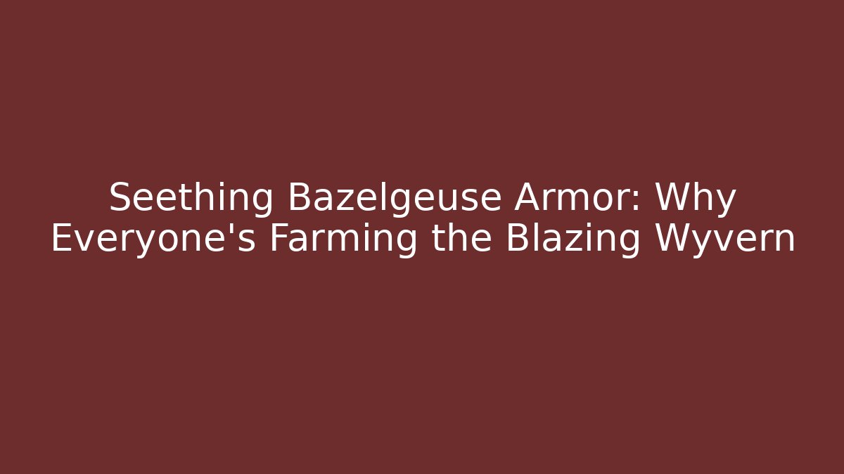 Seething Bazelgeuse Armor: Why Everyone's Farming the Blazing Wyvern