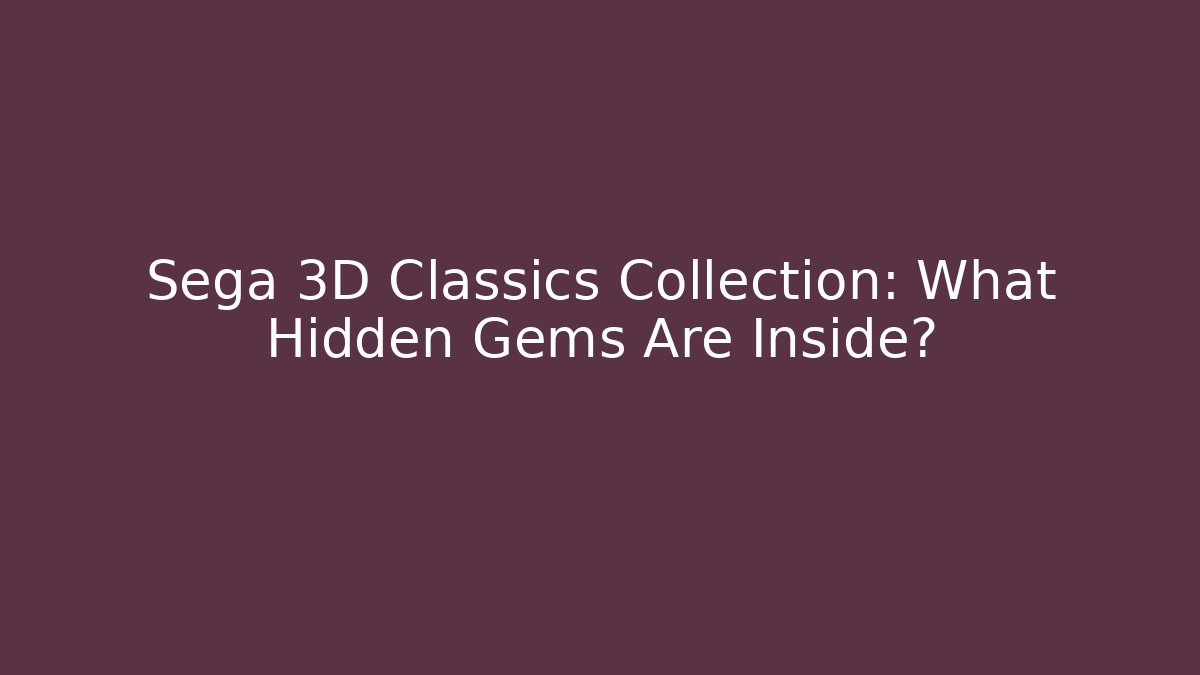 Sega 3D Classics Collection: What Hidden Gems Are Inside?