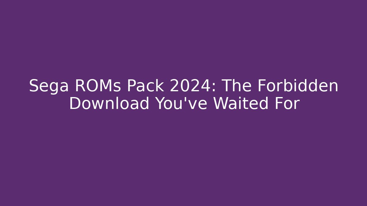 Sega ROMs Pack 2024: The Forbidden Download You’ve Waited For