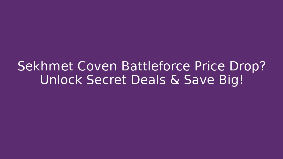 Sekhmet Coven Battleforce Price Drop? Unlock Secret Deals & Save Big!