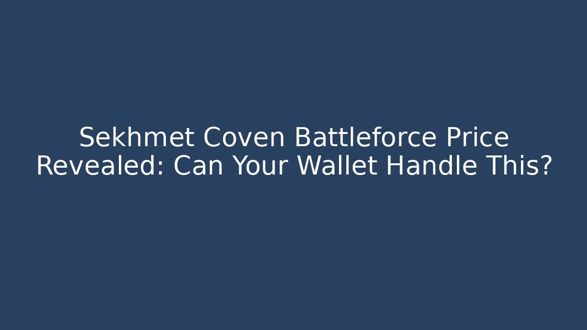 Sekhmet Coven Battleforce Price Revealed: Can Your Wallet Handle This?