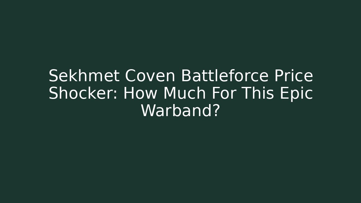 Sekhmet Coven Battleforce Price Shocker: How Much For This Epic Warband?