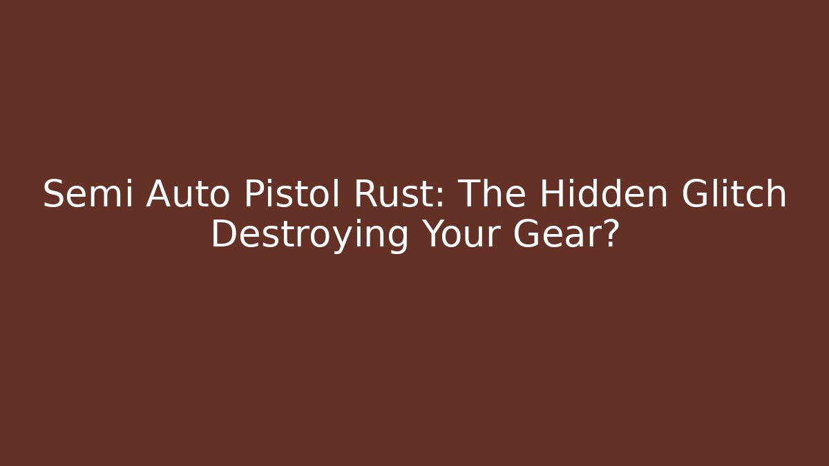 Semi Auto Pistol Rust: The Hidden Glitch Destroying Your Gear?