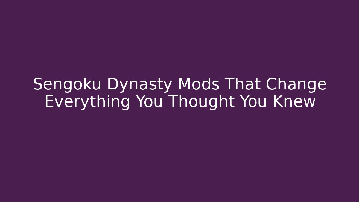 Sengoku Dynasty Mods That Change Everything You Thought You Knew