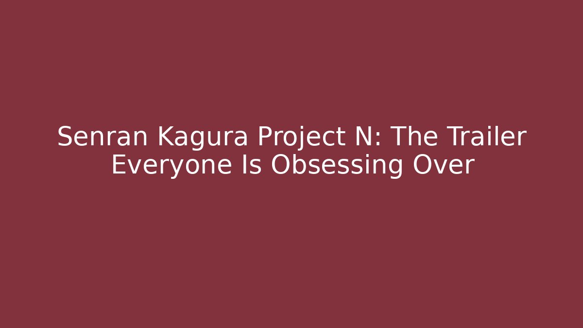 Senran Kagura Project N: The Trailer Everyone Is Obsessing Over - Andrea Zevedo