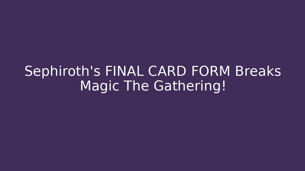 Sephiroth's FINAL CARD FORM Breaks Magic The Gathering!