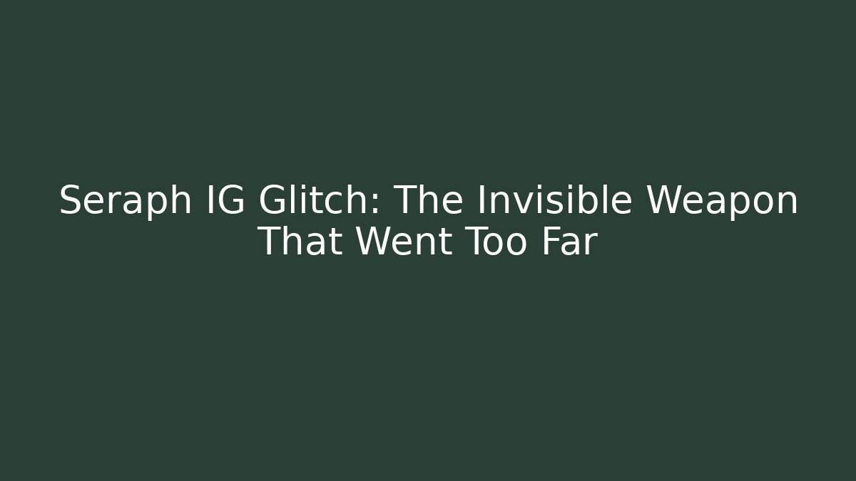 Seraph IG Glitch: The Invisible Weapon That Went Too Far - Andrea Zevedo