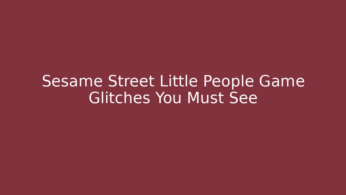 Sesame Street Little People Game Glitches You Must See