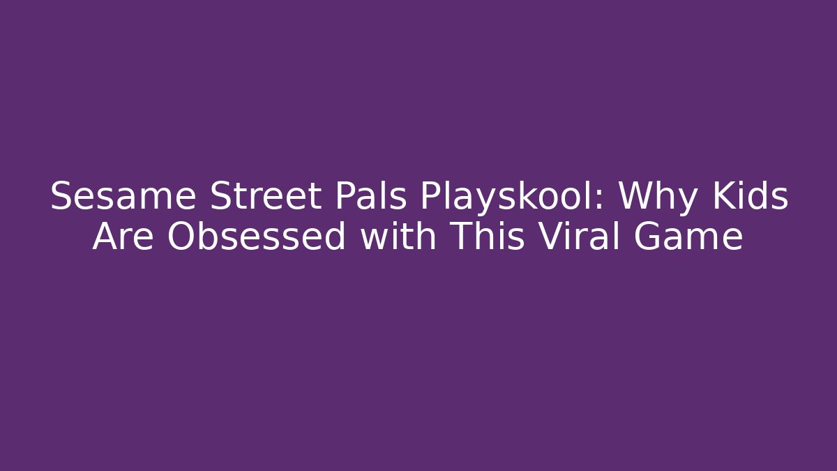 Sesame Street Pals Playskool: Why Kids Are Obsessed with This Viral Game