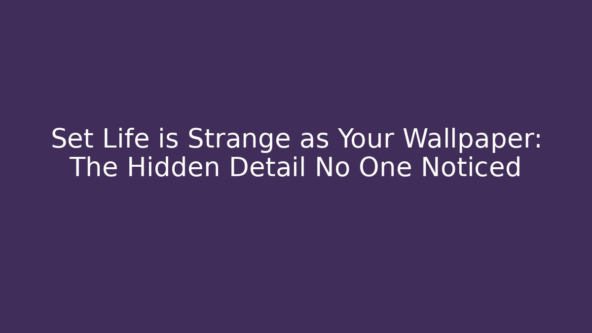 Set Life is Strange as Your Wallpaper: The Hidden Detail No One Noticed