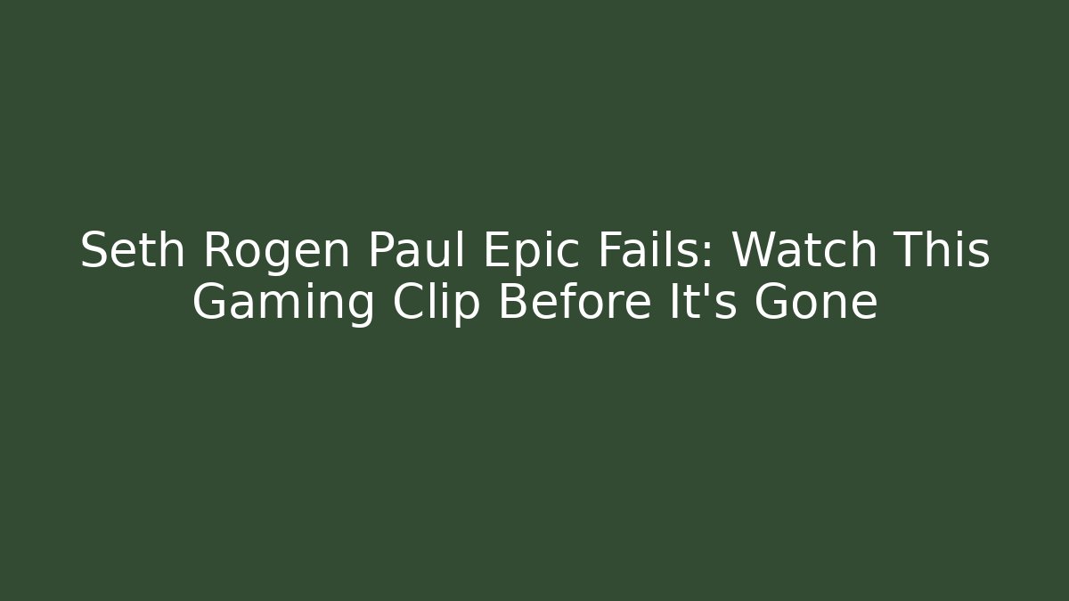 Seth Rogen Paul Epic Fails: Watch This Gaming Clip Before It's Gone