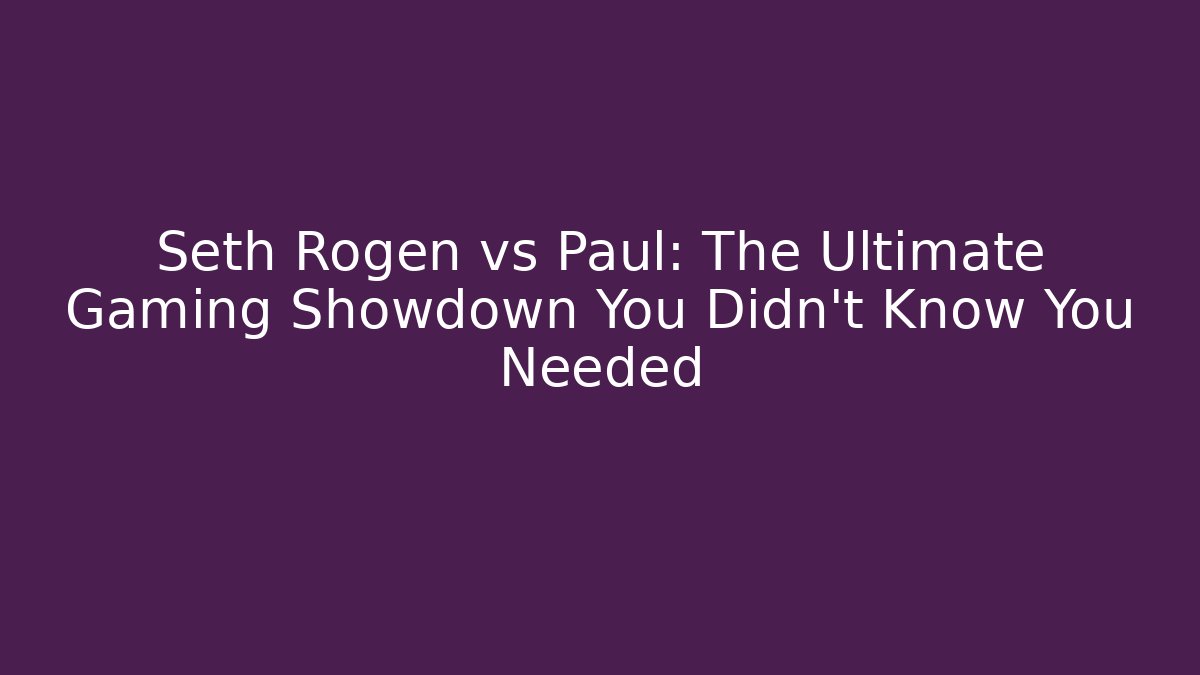 Seth Rogen vs Paul: The Ultimate Gaming Showdown You Didn't Know You Needed