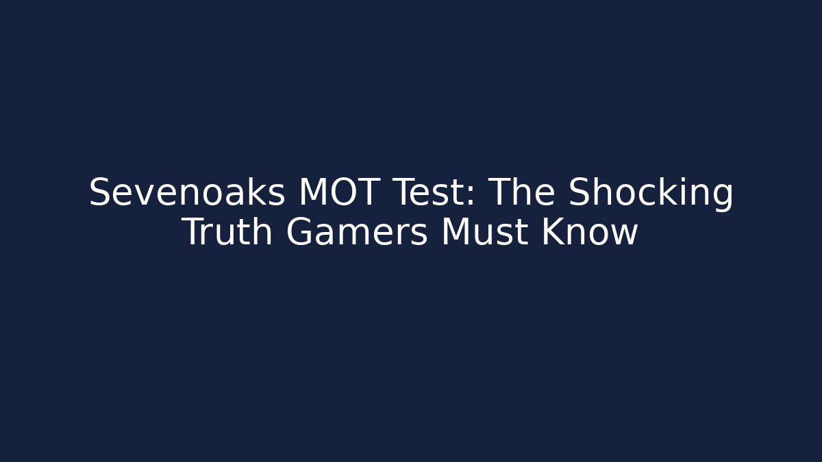 Sevenoaks MOT Test: The Shocking Truth Gamers Must Know