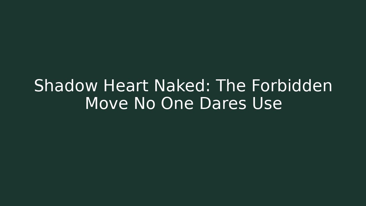 Shadow Heart Naked: The Forbidden Move No One Dares Use