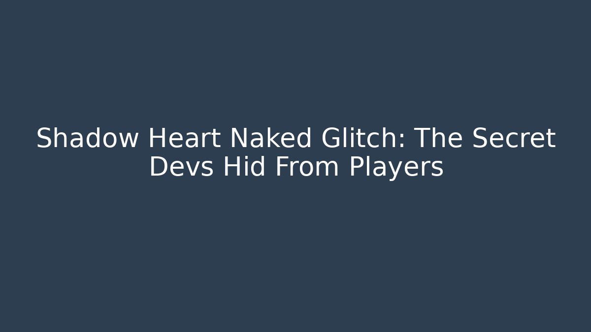 Shadow Heart Naked Glitch: The Secret Devs Hid From Players