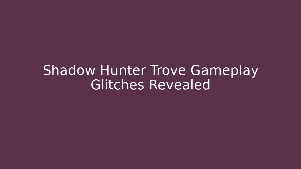 Shadow Hunter Trove Gameplay Glitches Revealed