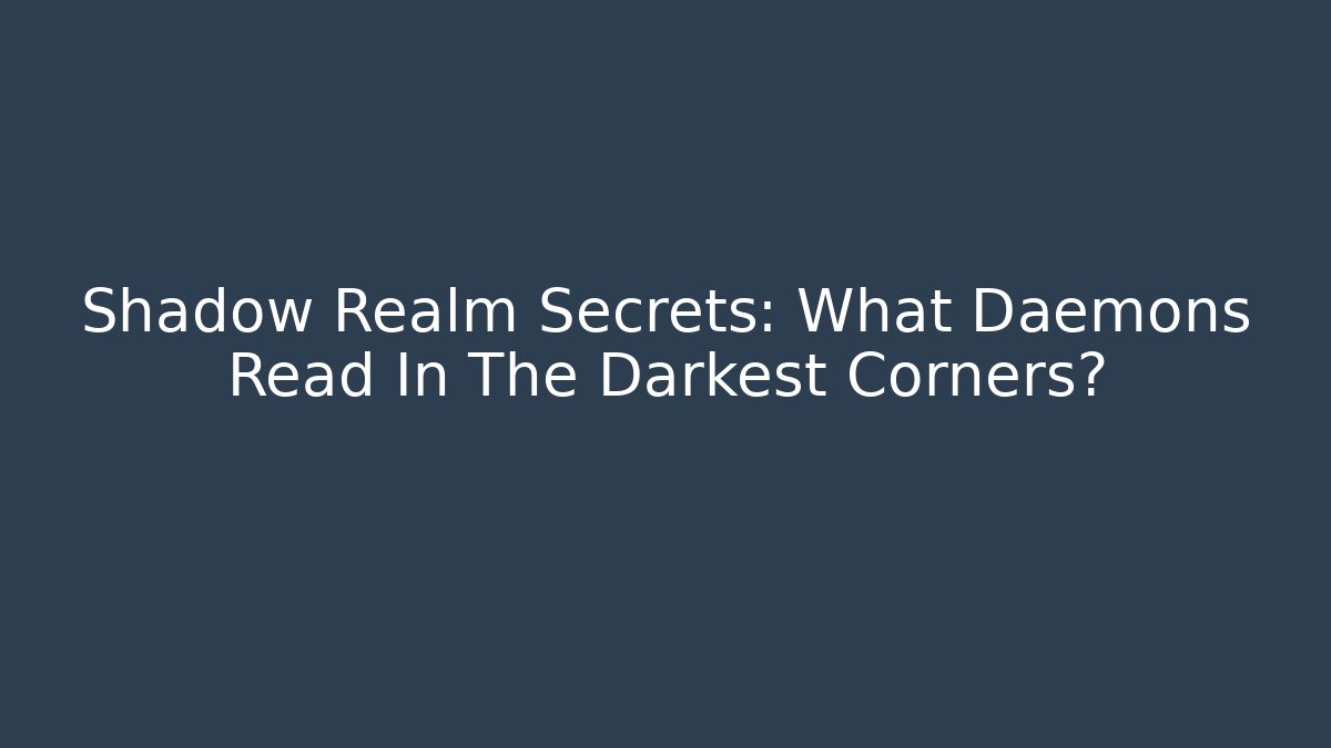 Shadow Realm Secrets: What Daemons Read In The Darkest Corners?