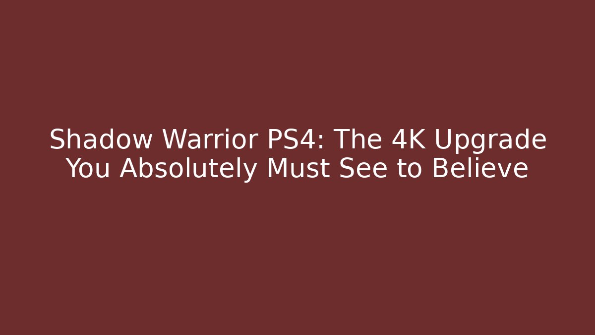 Shadow Warrior PS4: The 4K Upgrade You Absolutely Must See to Believe