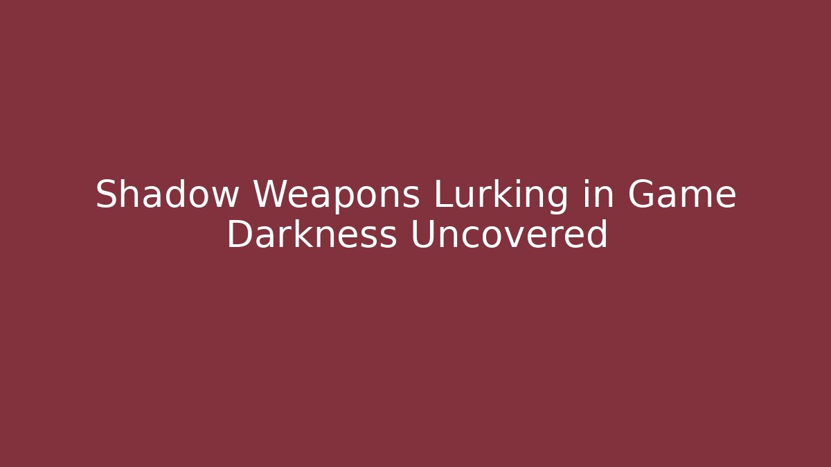 Shadow Weapons Lurking in Game Darkness Uncovered