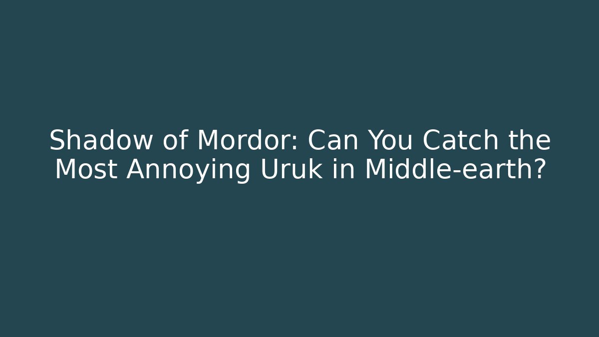 Shadow of Mordor: Can You Catch the Most Annoying Uruk in Middle-earth?