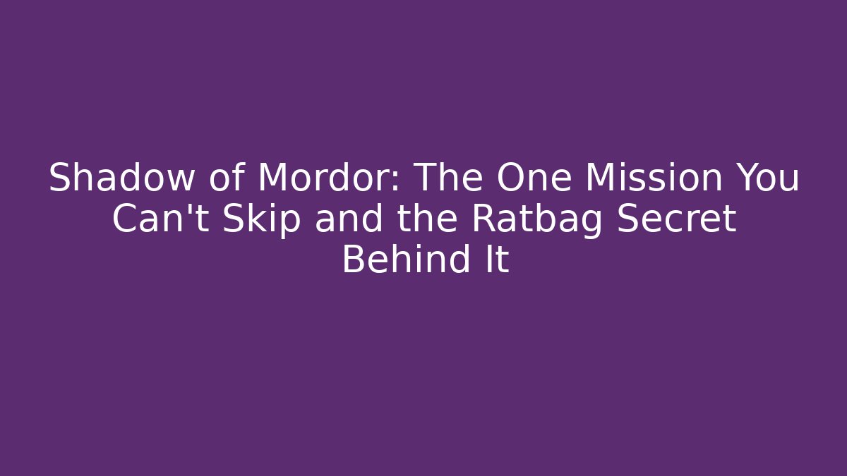 Shadow of Mordor: The One Mission You Can't Skip and the Ratbag Secret Behind It