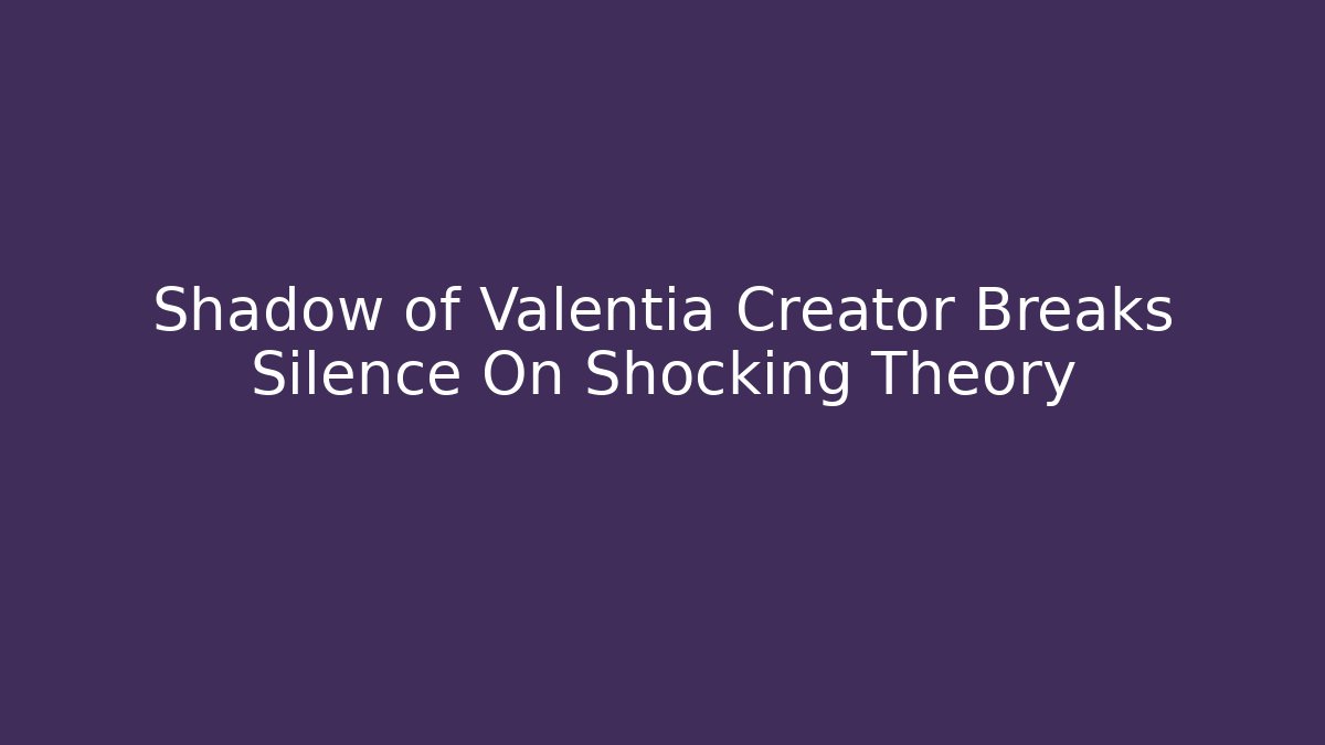 Shadow of Valentia Creator Breaks Silence On Shocking Theory - Andrea Zevedo