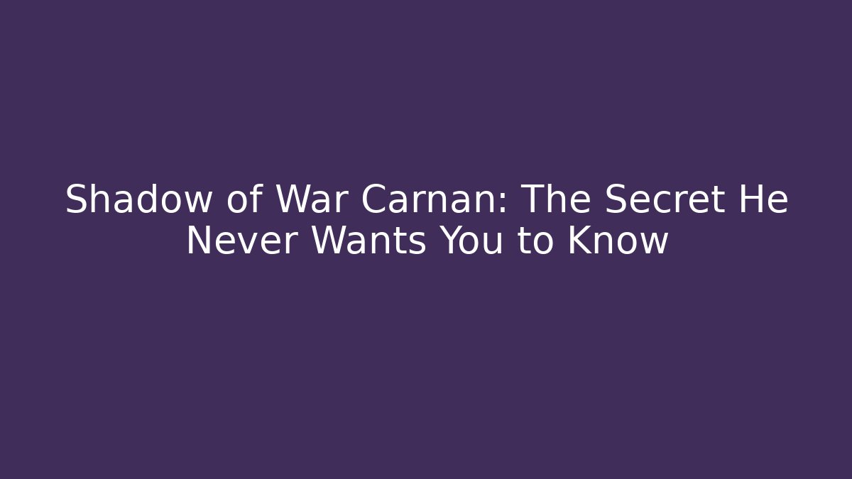 Shadow of War Carnan: The Secret He Never Wants You to Know