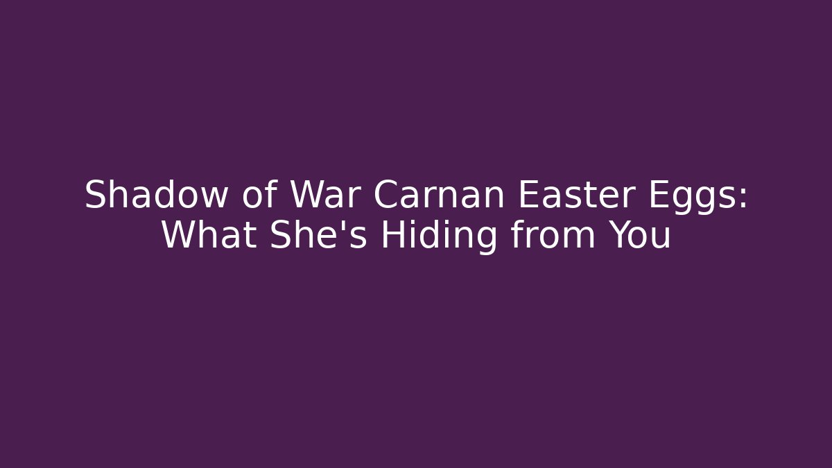 Shadow of War Carnan Easter Eggs: What She's Hiding from You