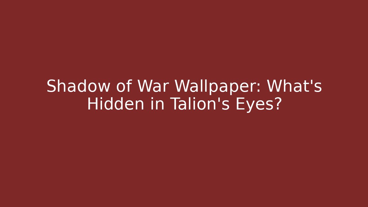 Shadow of War Wallpaper: What's Hidden in Talion's Eyes?