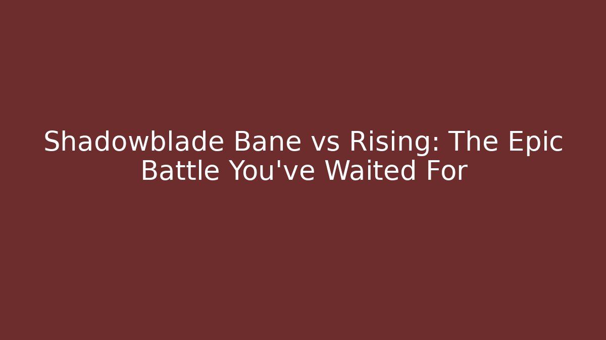 Shadowblade Bane vs Rising: The Epic Battle You've Waited For