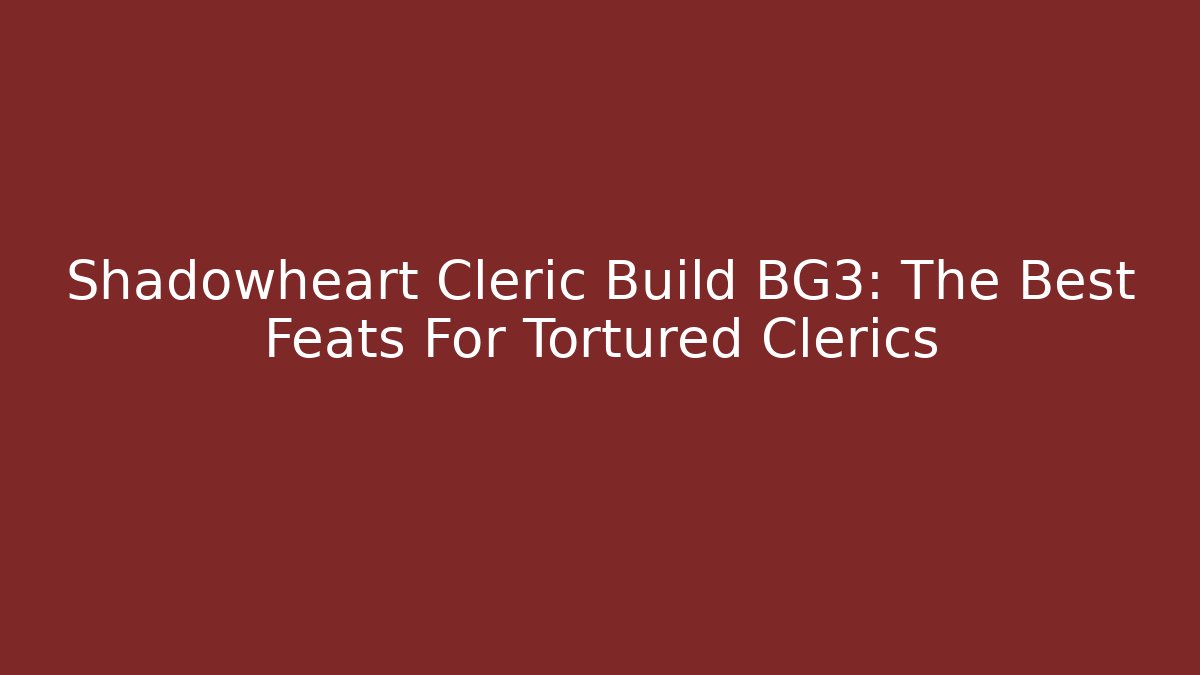 Shadowheart Cleric Build BG3: The Best Feats For Tortured Clerics