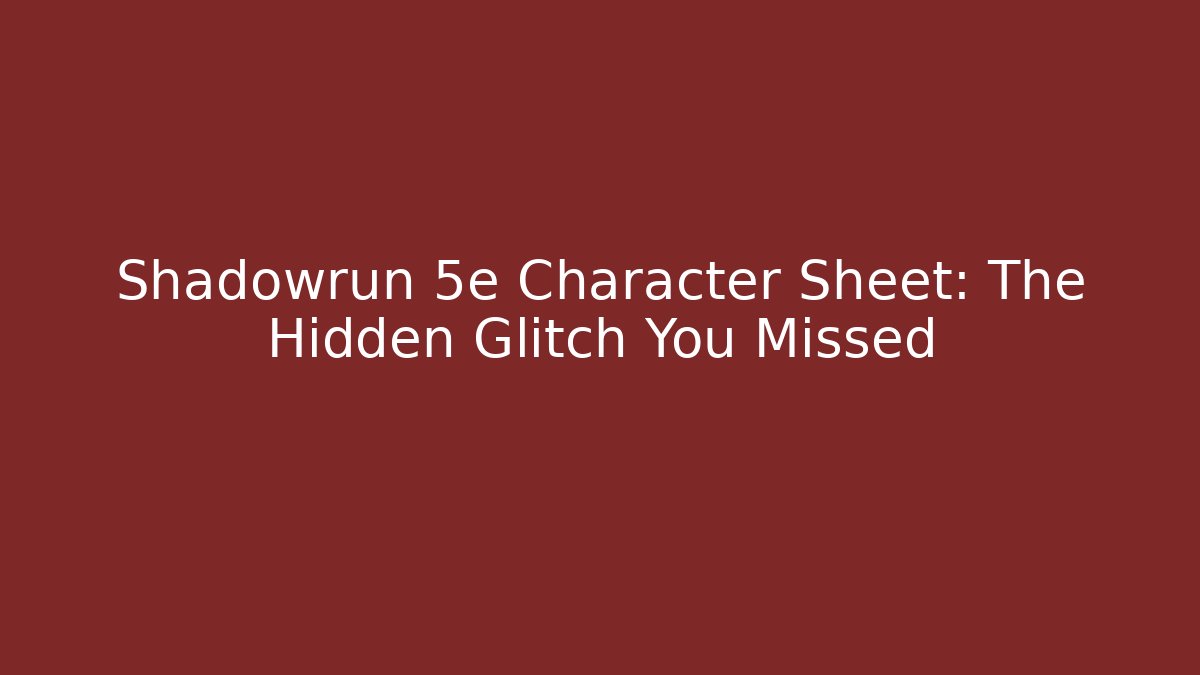 Shadowrun 5e Character Sheet: The Hidden Glitch You Missed