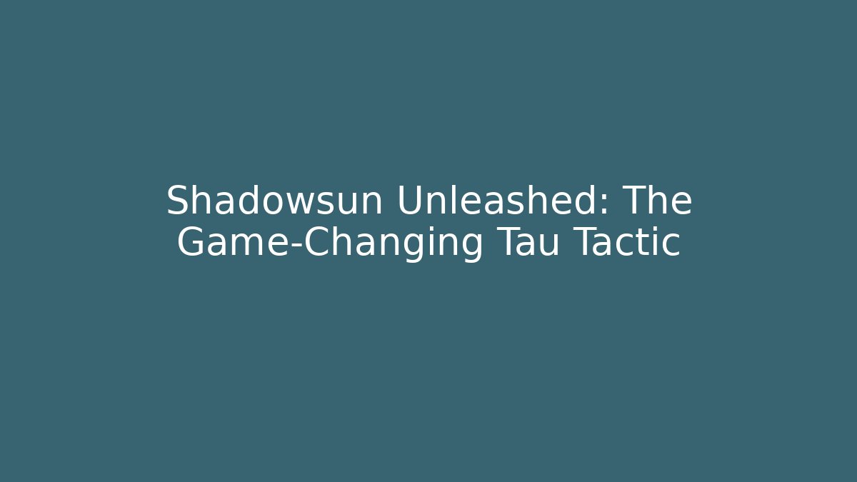 Shadowsun Unleashed: The Game-Changing Tau Tactic