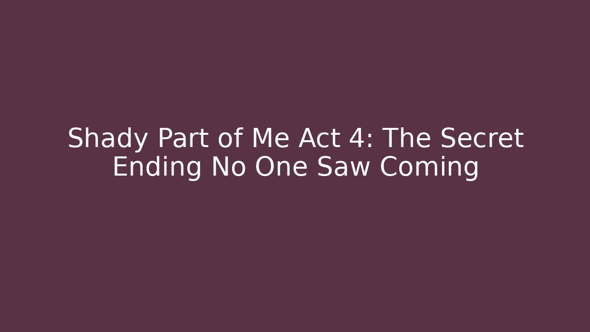 Shady Part of Me Act 4: The Secret Ending No One Saw Coming