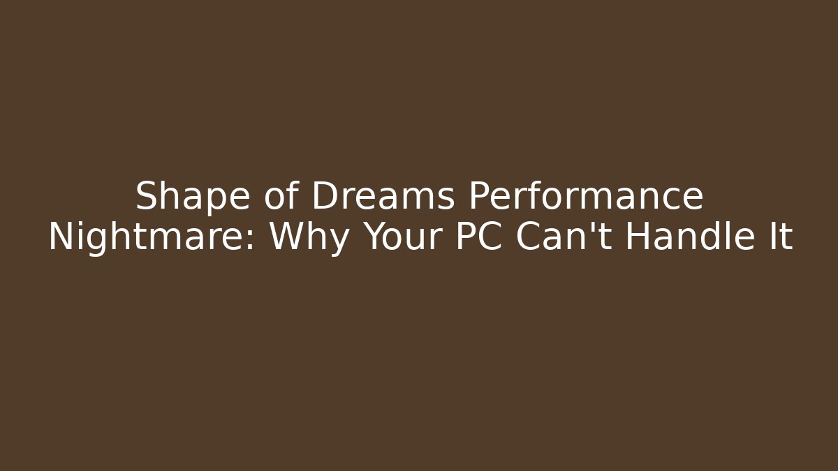 Shape of Dreams Performance Nightmare: Why Your PC Can't Handle It