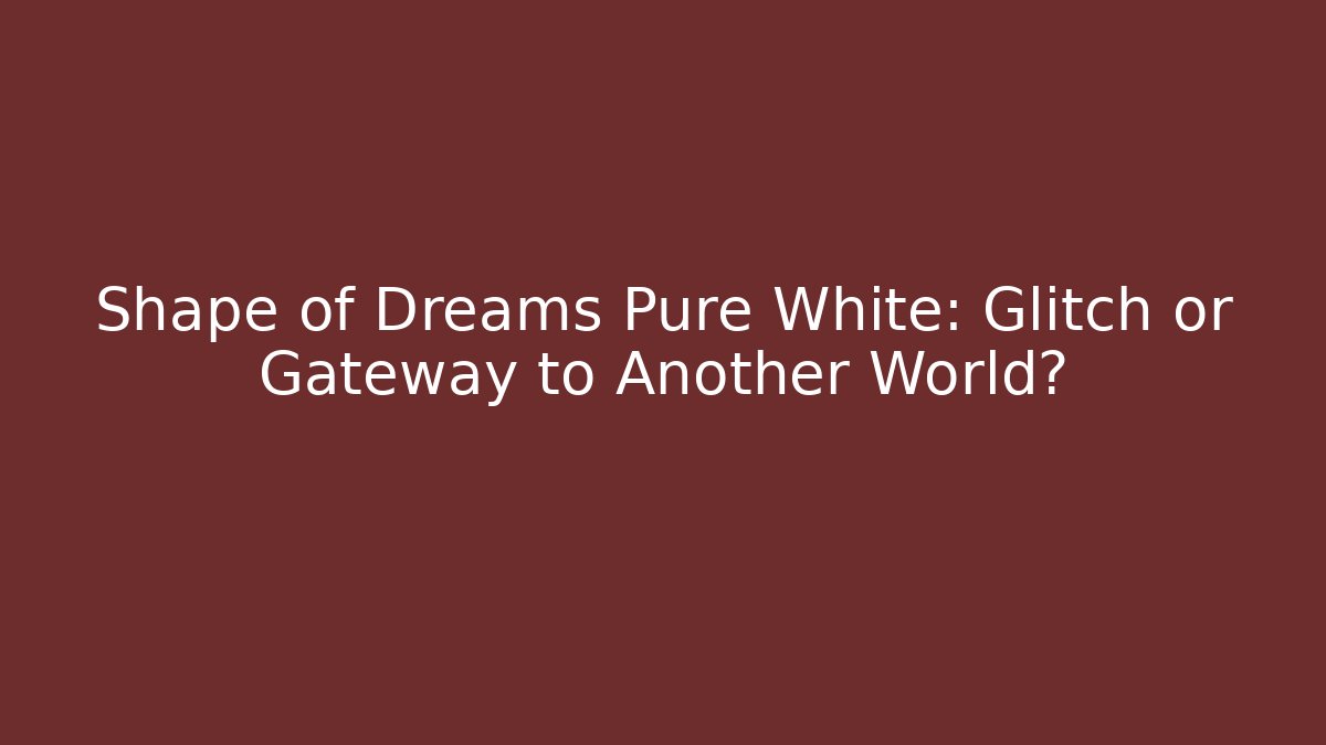 Shape of Dreams Pure White: Glitch or Gateway to Another World?