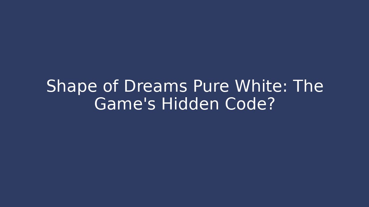 Shape of Dreams Pure White: The Game's Hidden Code? - Andrea Zevedo