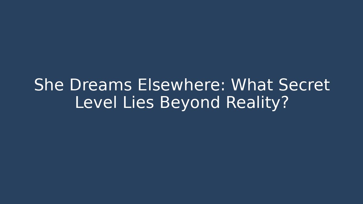 She Dreams Elsewhere: What Secret Level Lies Beyond Reality?