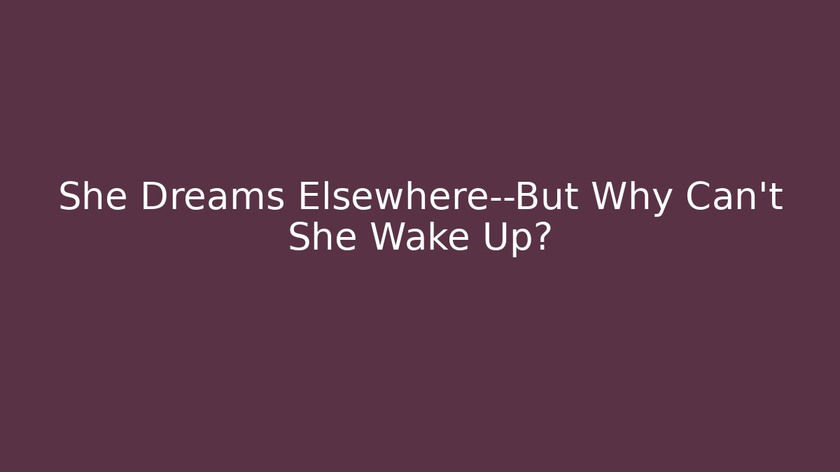 She Dreams Elsewhere—But Why Can't She Wake Up? - Andrea Zevedo