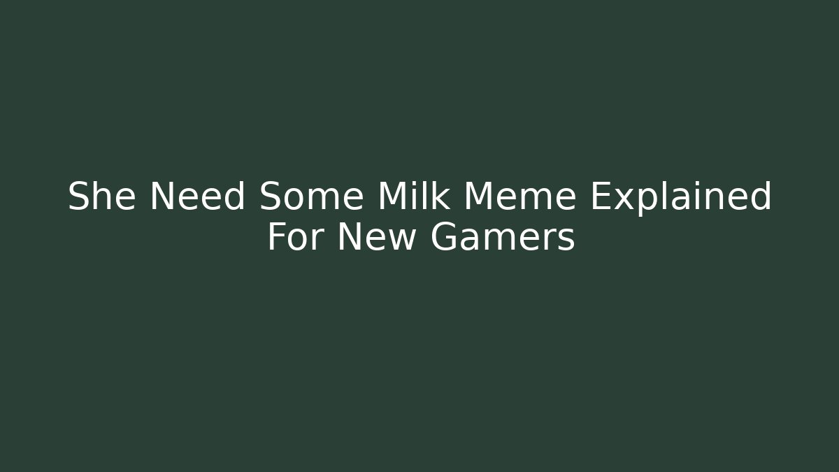She Need Some Milk Meme Explained For New Gamers - Andrea Zevedo