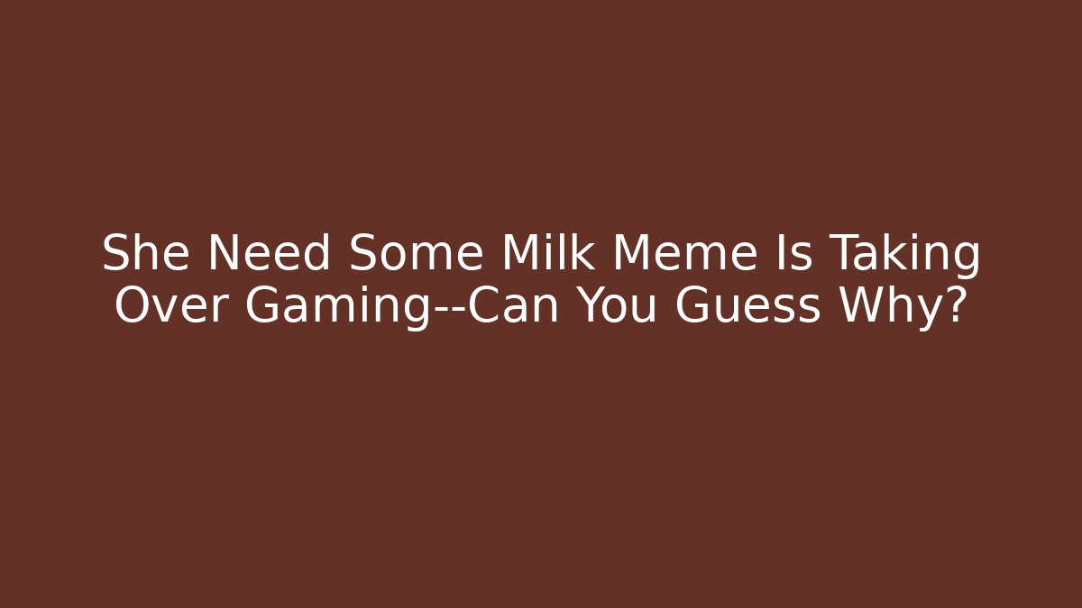 She Need Some Milk Meme Is Taking Over Gaming—Can You Guess Why?