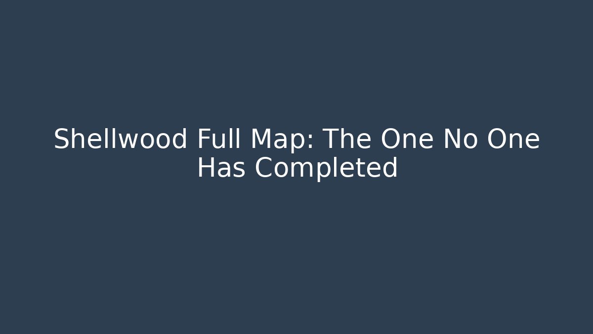 Shellwood Full Map: The One No One Has Completed